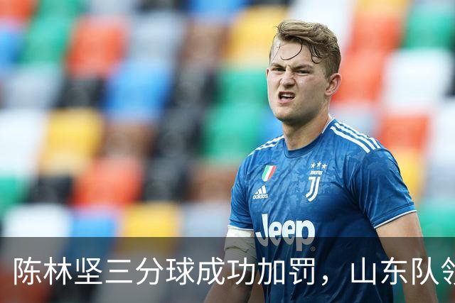 陈林坚三分球成功加罚，山东队领先天津9分